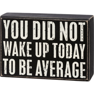 Box Sign - You Did Not Wake Up Today To Be Average