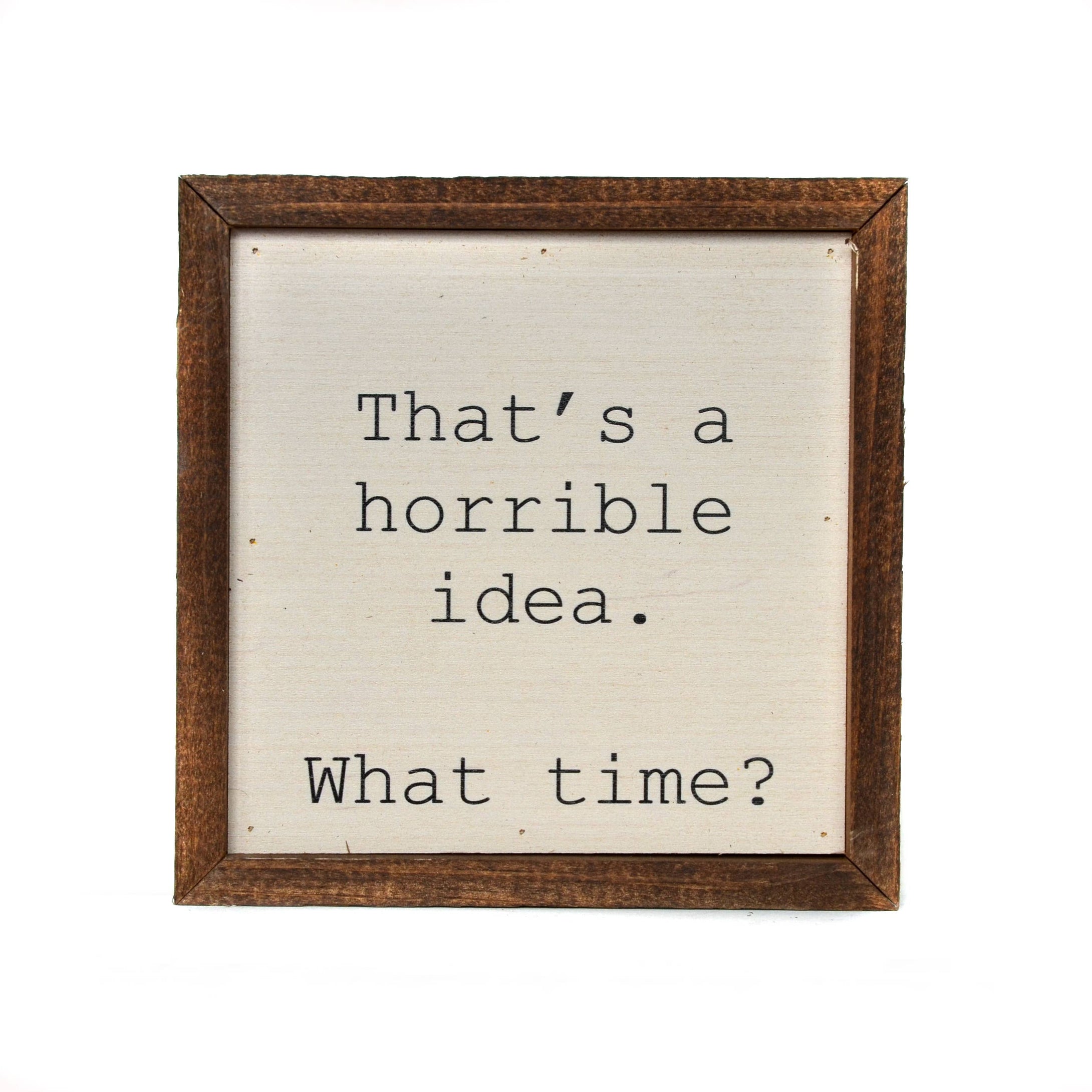 “That's a horrible idea. What time?” 6”x6” Funny Wooden Wall Art